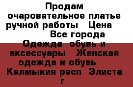 Продам очаровательное платье ручной работы › Цена ­ 18 000 - Все города Одежда, обувь и аксессуары » Женская одежда и обувь   . Калмыкия респ.,Элиста г.